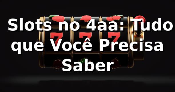 🎰 Slots no 4aa: Tudo que Você Precisa Saber
